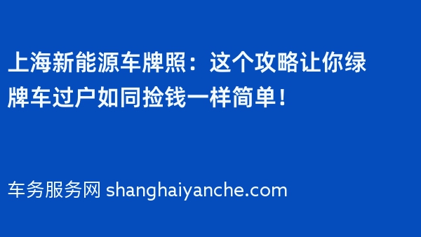 上海新能源车牌照：这个攻略让你绿牌车过户如同捡钱一样简单！
