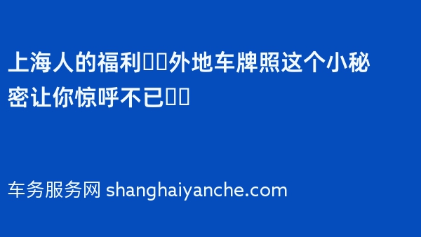 上海人的福利❗️外地车牌照这个小秘密让你惊呼不已❗️