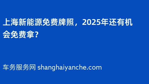 上海新能源免费牌照，2025年还有机会免费拿？