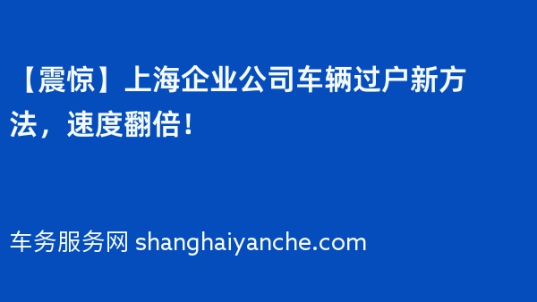 【震惊】上海企业公司车辆过户新方法，速度翻倍！