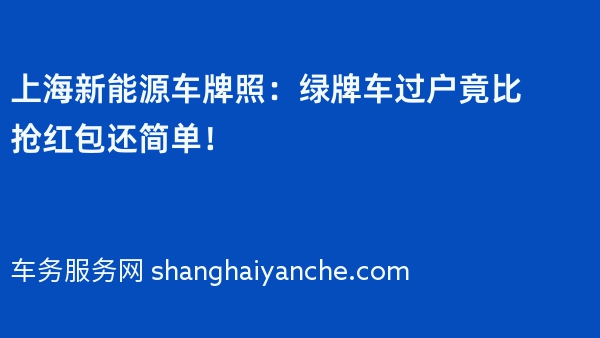 2024年上海新能源车牌照：绿牌车过户竟比抢红包还简单！