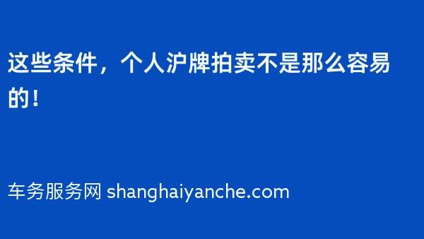 这些条件，个人沪牌拍卖不是那么容易的！