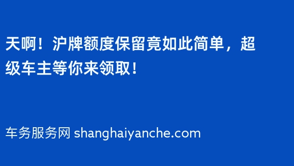 天啊！沪牌额度保留竟如此简单，超级车主等你来领取！