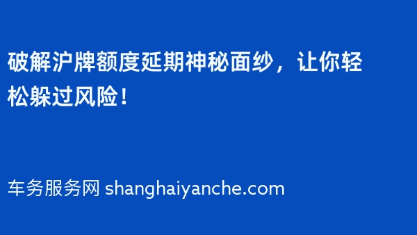 破解沪牌额度延期神秘面纱，让你轻松躲过风险！
