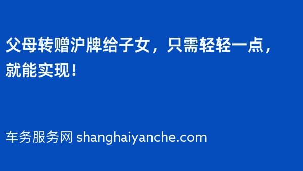 父母转赠沪牌给子女，只需轻轻一点，就能实现！