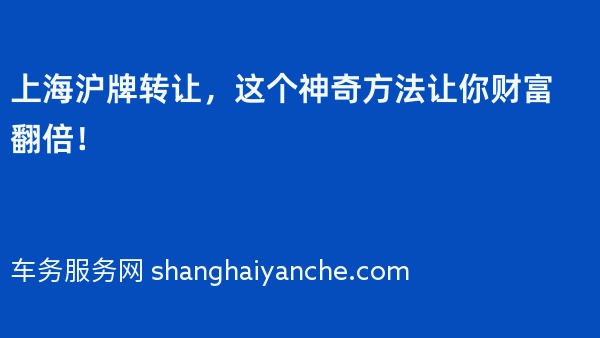 上海沪牌转让，这个神奇方法让你财富翻倍！