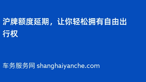 沪牌额度延期，让你轻松拥有自由出行权