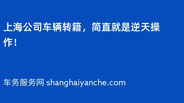 上海公司车辆转籍，简直就是逆天操作！