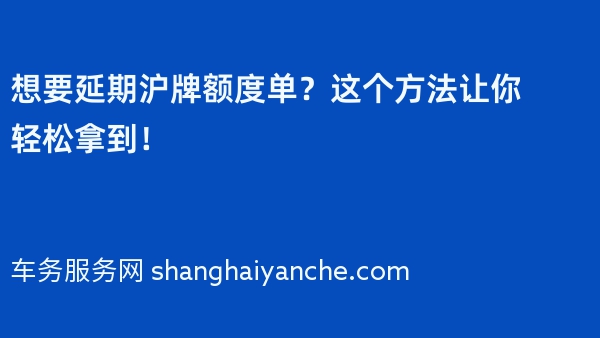 想要延期沪牌额度单？这个方法让你轻松拿到！