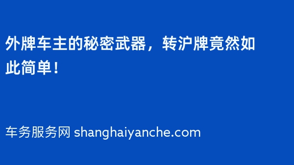 外牌车主的秘密武器，转沪牌竟然如此简单！