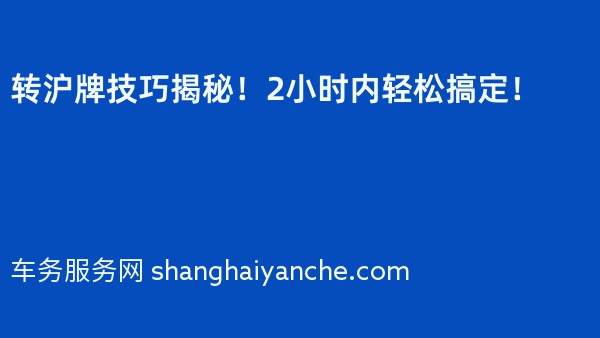 转沪牌技巧揭秘！2小时内轻松搞定！