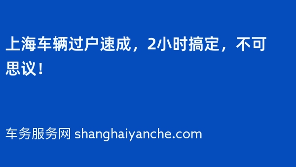 上海车辆过户速成，2小时搞定，不可思议！