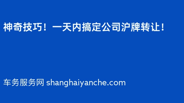 神奇技巧！一天内搞定公司沪牌转让！
