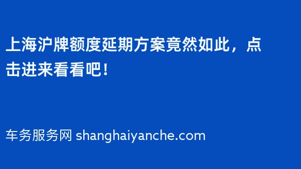 上海沪牌额度延期方案竟然如此，点击进来看看吧！