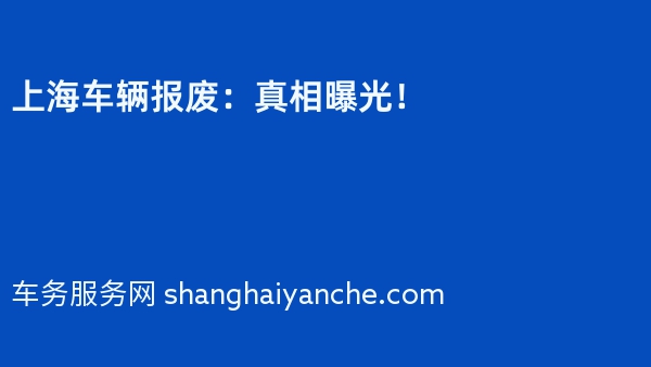 上海车辆报废：真相曝光！