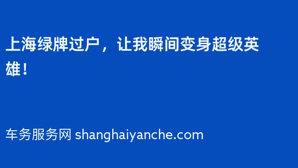 上海绿牌过户，让我瞬间变身超级英雄！