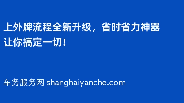 上外牌流程全新升级，省时省力神器让你搞定一切！