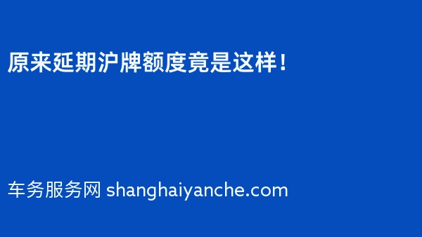 原来延期沪牌额度竟是这样！