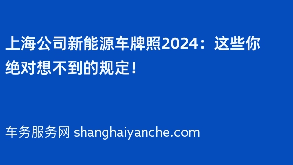 上海公司新能源车牌照2024：这些你绝对想不到的规定！