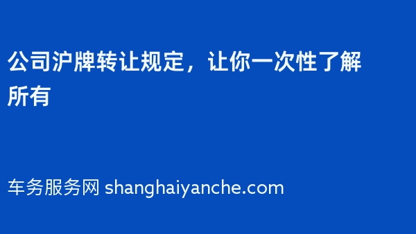 公司沪牌转让规定，让你一次性了解所有