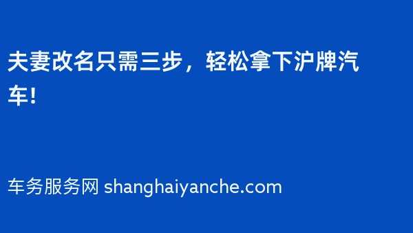 夫妻改名只需三步，轻松拿下沪牌汽车!