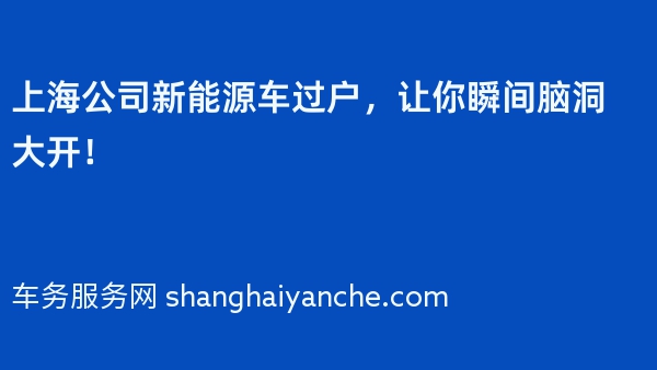上海公司新能源车过户，让你瞬间脑洞大开！