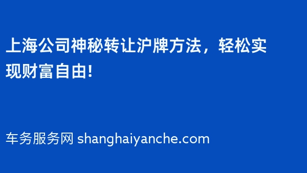上海公司神秘转让沪牌方法，轻松实现财富自由!