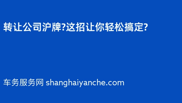 转让公司沪牌?这招让你轻松搞定?