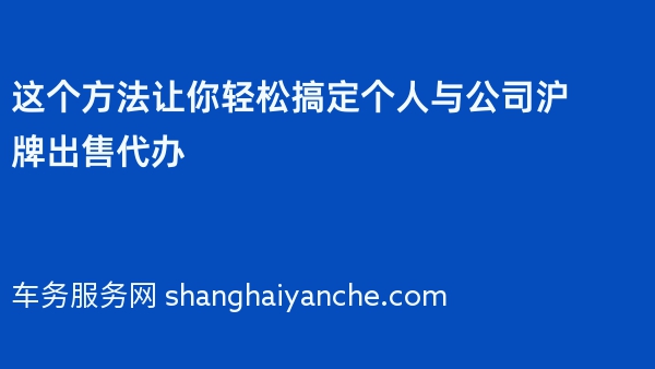 这个方法让你轻松搞定个人与公司沪牌出售代办