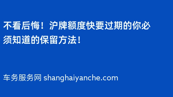 不看后悔！沪牌额度快要过期的你必须知道的保留方法！