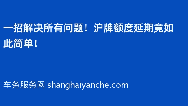 一招解决所有问题！沪牌额度延期竟如此简单！