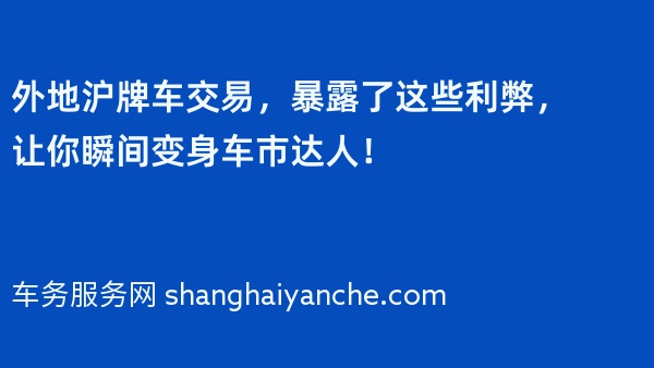 外地沪牌车交易，暴露了这些利弊，让你瞬间变身车市达人！