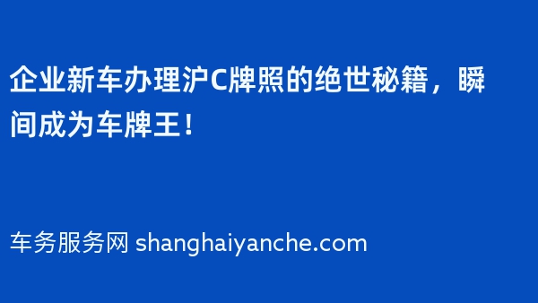 企业新车办理沪C牌照的绝世秘籍，瞬间成为车牌王！