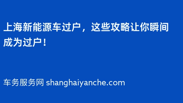 上海新能源车过户，这些攻略让你瞬间成为过户！