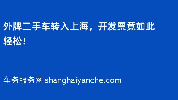 外牌二手车转入上海，开发票竟如此轻松！