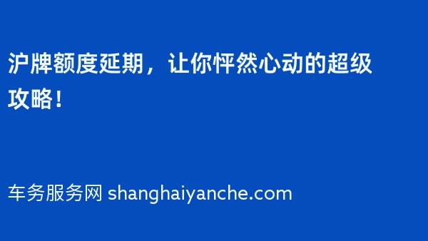 2024年沪牌额度延期，让你怦然心动的超级攻略！