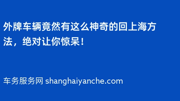 外牌车辆竟然有这么神奇的回上海方法，绝对让你惊呆！
