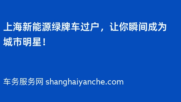 上海新能源绿牌车过户，让你瞬间成为城市明星！