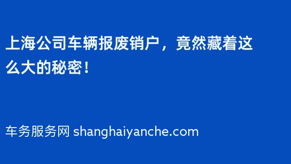 上海公司车辆报废销户，竟然藏着这么大的秘密！