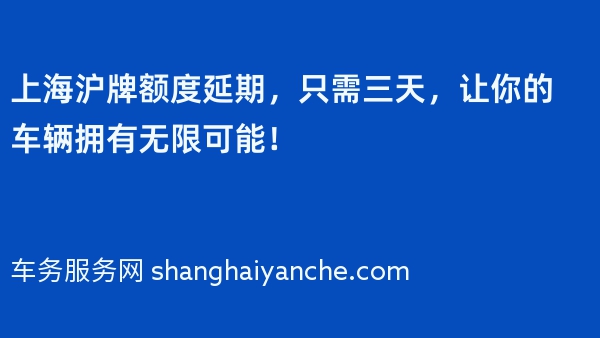 上海沪牌额度延期，只需三天，让你的车辆拥有无限可能！