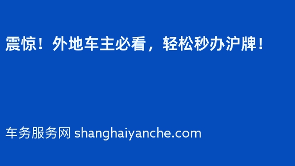 震惊！外地车主必看，轻松秒办沪牌！