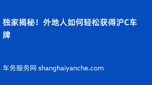 独家揭秘！外地人如何轻松获得沪C车牌