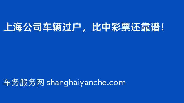 上海公司车辆过户，比中彩票还靠谱！