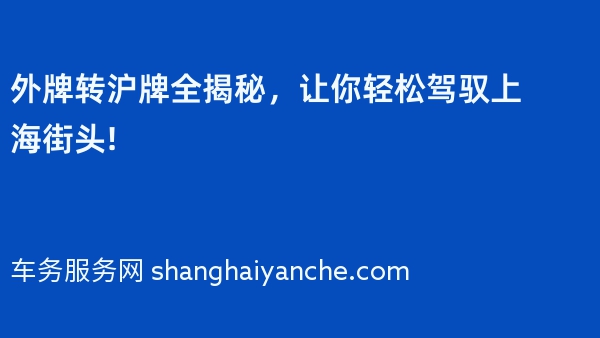 外牌转沪牌全揭秘，让你轻松驾驭上海街头!