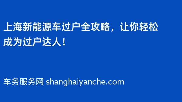 上海新能源车过户全攻略，让你轻松成为过户达人！