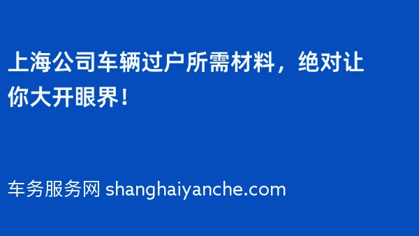 上海公司车辆过户所需材料，绝对让你大开眼界！
