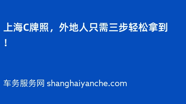 上海C牌照，外地人只需三步轻松拿到！