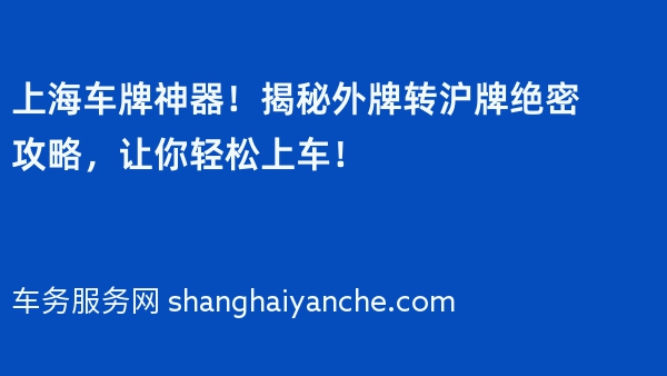 上海车牌神器！揭秘外牌转沪牌绝密攻略，让你轻松上车！