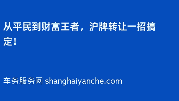 从平民到财富王者，沪牌转让一招搞定！