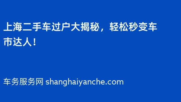 上海二手车过户大揭秘，轻松秒变车市达人！